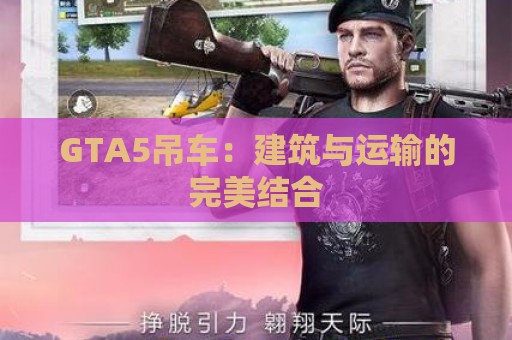 GTA5吊车：建筑与运输的完美结合