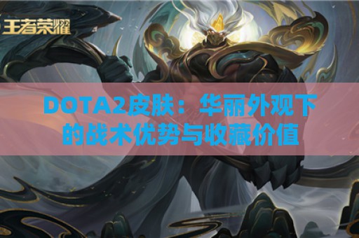 DOTA2皮肤：华丽外观下的战术优势与收藏价值