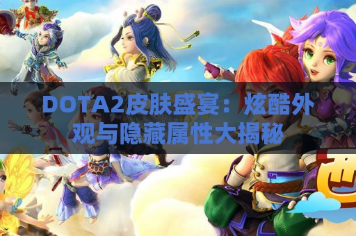 DOTA2皮肤盛宴：炫酷外观与隐藏属性大揭秘