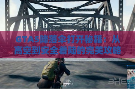 GTA5降落伞打开秘籍：从高空到安全着陆的完美攻略