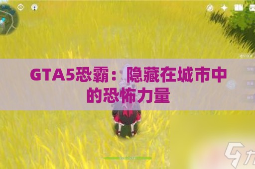 GTA5恐霸：隐藏在城市中的恐怖力量