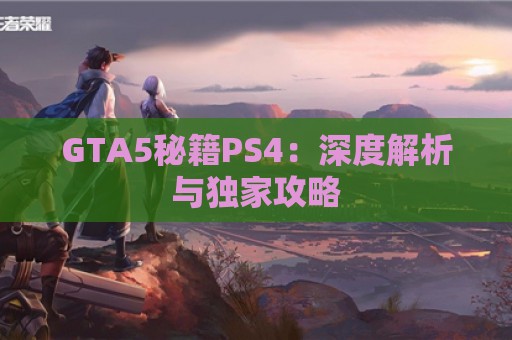 GTA5秘籍PS4：深度解析与独家攻略