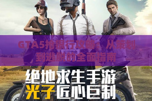 GTA5抢银行攻略：从策划到逃脱的全面指南