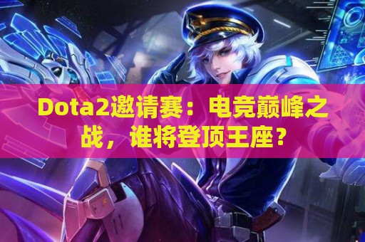 Dota2邀请赛：电竞巅峰之战，谁将登顶王座？