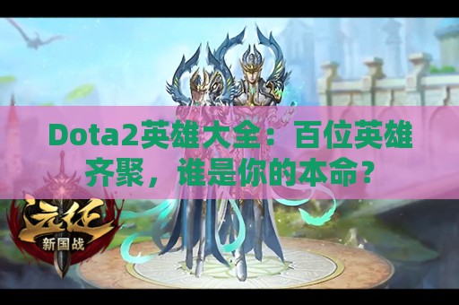 Dota2英雄大全：百位英雄齐聚，谁是你的本命？