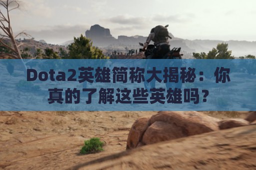 Dota2英雄简称大揭秘：你真的了解这些英雄吗？