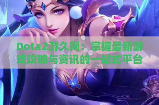 Dota2游久网：掌握最新游戏攻略与资讯的一站式平台