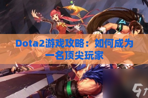 Dota2游戏攻略：如何成为一名顶尖玩家