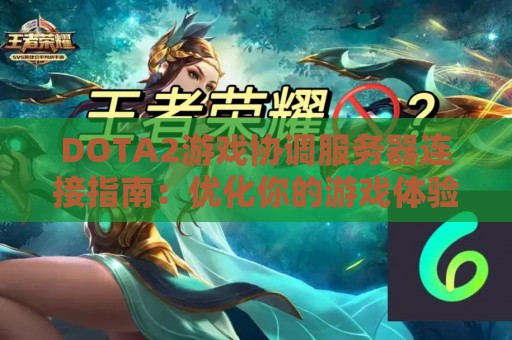 DOTA2游戏协调服务器连接指南：优化你的游戏体验