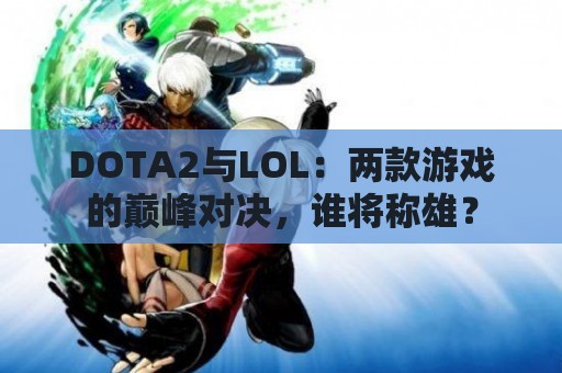 DOTA2与LOL：两款游戏的巅峰对决，谁将称雄？