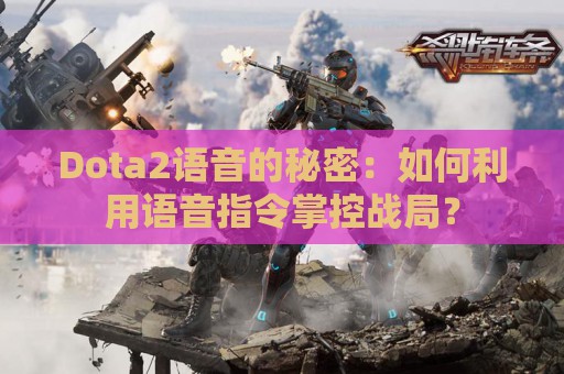 Dota2语音的秘密：如何利用语音指令掌控战局？