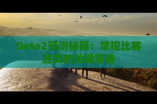 Dota2预测秘籍：掌控比赛胜负的关键策略