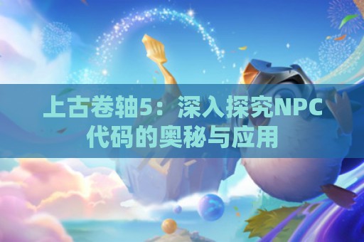 上古卷轴5：深入探究NPC代码的奥秘与应用