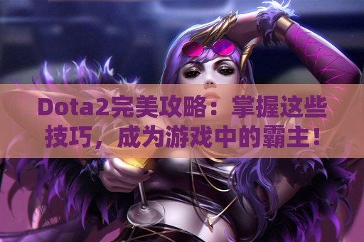 Dota2完美攻略：掌握这些技巧，成为游戏中的霸主！