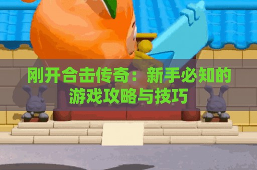 刚开合击传奇：新手必知的游戏攻略与技巧