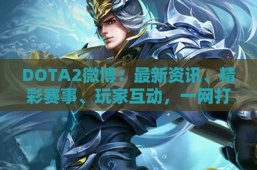 DOTA2微博：最新资讯、精彩赛事、玩家互动，一网打尽！