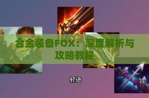 合金装备FOX：深度解析与攻略教程