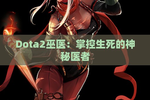 Dota2巫医：掌控生死的神秘医者