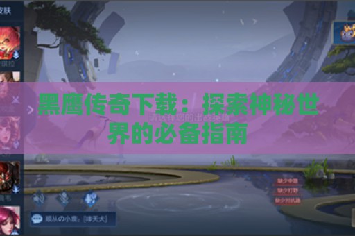 黑鹰传奇下载：探索神秘世界的必备指南