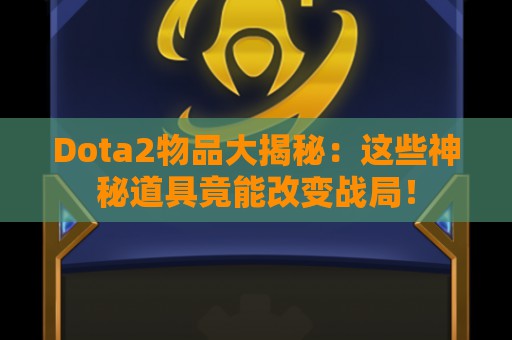 Dota2物品大揭秘：这些神秘道具竟能改变战局！