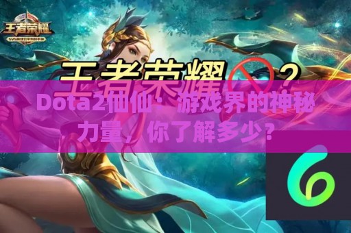 Dota2仙仙：游戏界的神秘力量，你了解多少？