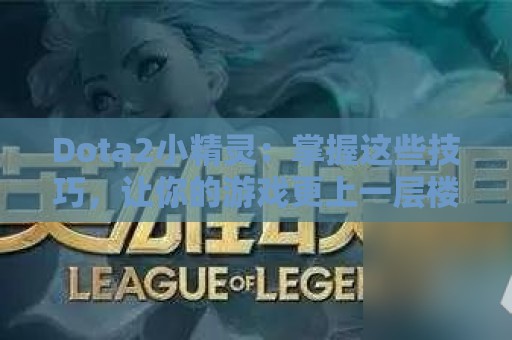 Dota2小精灵：掌握这些技巧，让你的游戏更上一层楼！