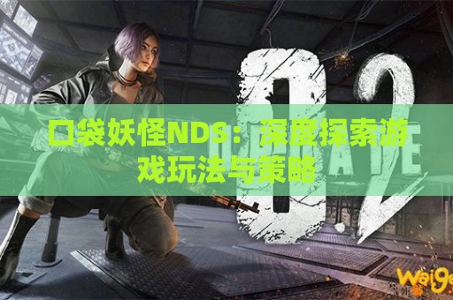 口袋妖怪NDS：深度探索游戏玩法与策略