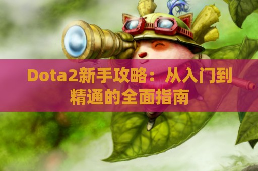 Dota2新手攻略：从入门到精通的全面指南