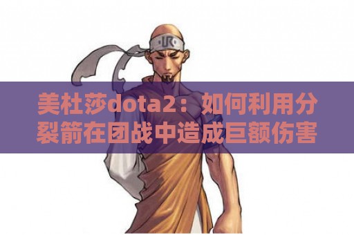 美杜莎dota2：如何利用分裂箭在团战中造成巨额伤害？