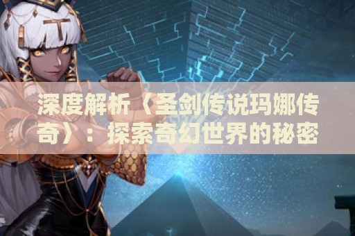 深度解析〈圣剑传说玛娜传奇〉：探索奇幻世界的秘密