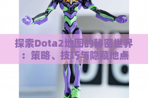 探索Dota2地图的秘密世界：策略、技巧与隐藏地点