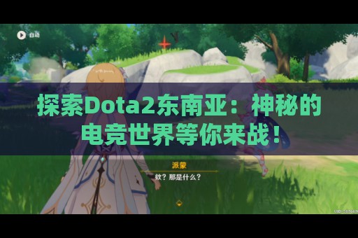 探索Dota2东南亚：神秘的电竞世界等你来战！