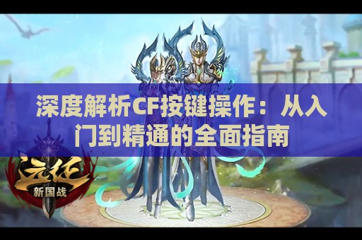 深度解析CF按键操作：从入门到精通的全面指南