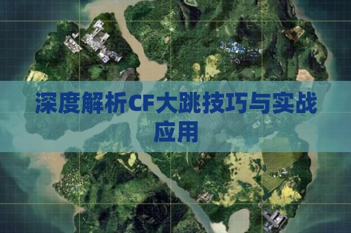 深度解析CF大跳技巧与实战应用