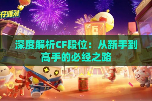 深度解析CF段位：从新手到高手的必经之路