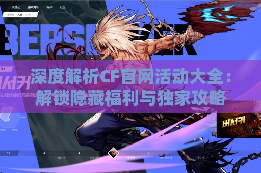 深度解析CF官网活动大全：解锁隐藏福利与独家攻略