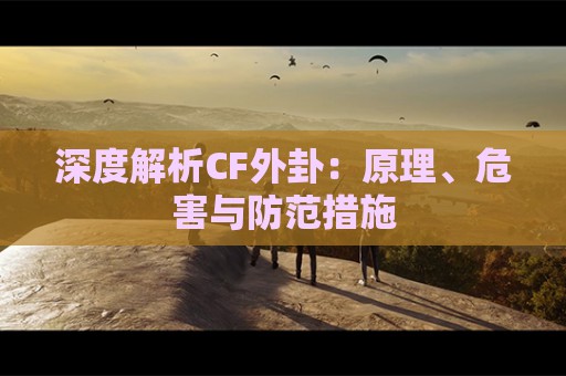 深度解析CF外卦：原理、危害与防范措施