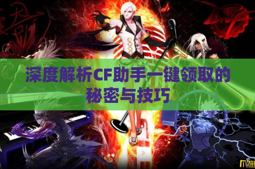 深度解析CF助手一键领取的秘密与技巧