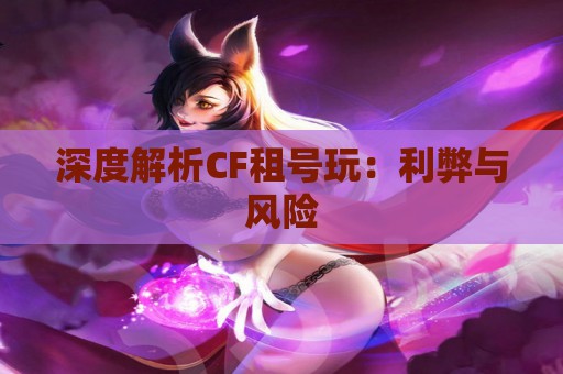 深度解析CF租号玩：利弊与风险