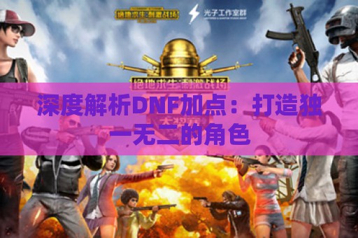 深度解析DNF加点：打造独一无二的角色