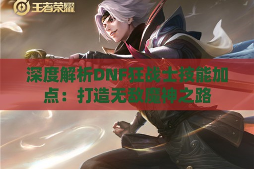 深度解析DNF狂战士技能加点：打造无敌魔神之路