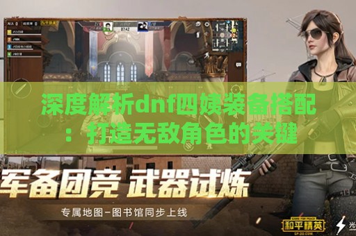 深度解析dnf四姨装备搭配：打造无敌角色的关键