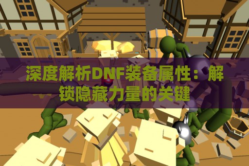 深度解析DNF装备属性：解锁隐藏力量的关键