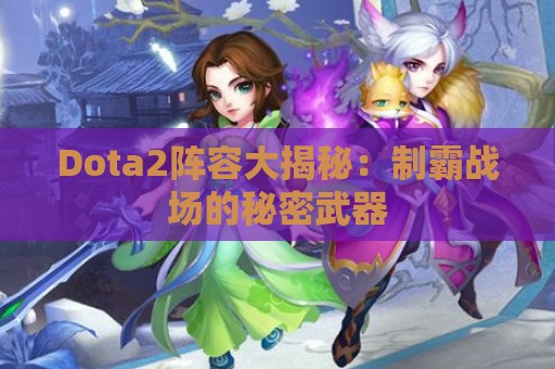 Dota2阵容大揭秘：制霸战场的秘密武器