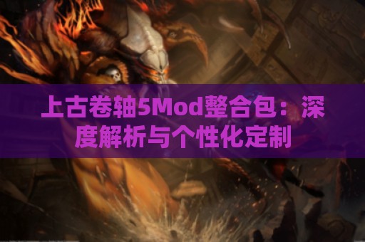 上古卷轴5Mod整合包：深度解析与个性化定制