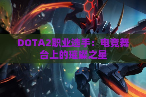 DOTA2职业选手：电竞舞台上的璀璨之星