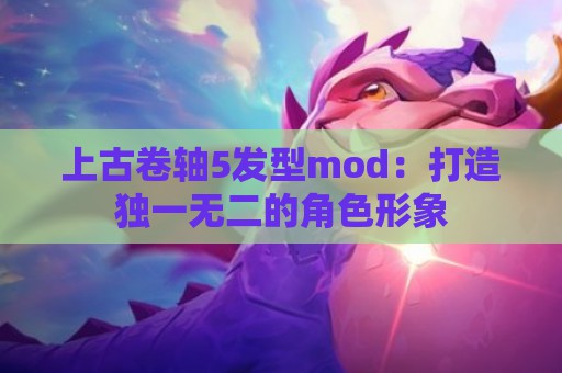 上古卷轴5发型mod：打造独一无二的角色形象