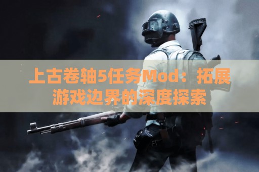 上古卷轴5任务Mod：拓展游戏边界的深度探索