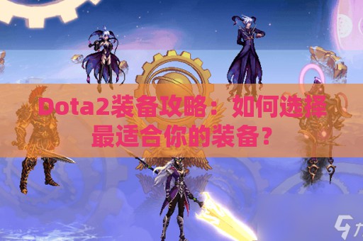 Dota2装备攻略：如何选择最适合你的装备？