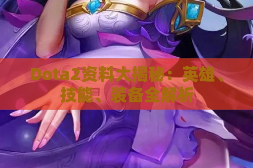 Dota2资料大揭秘：英雄、技能、装备全解析